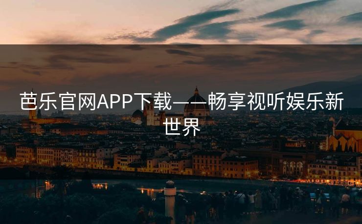 芭乐官网APP下载——畅享视听娱乐新世界