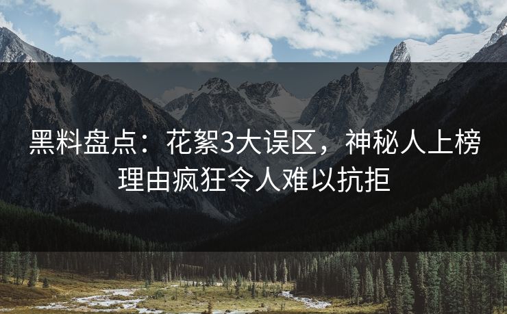 黑料盘点:花絮3大误区,神秘人上榜理由疯狂令人难以抗拒 黑料盘点:花絮3大误区,神秘人上榜理由疯狂令人难以抗拒